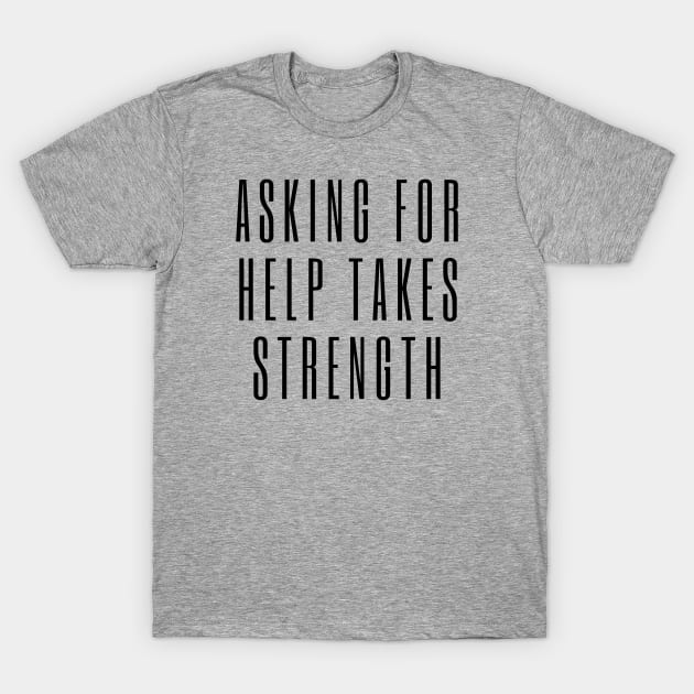 Asking for Help Takes Strength - mental health awareness, suicide prevention T-Shirt by Tenpmcreations